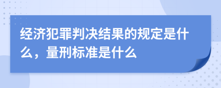 经济犯罪判决结果的规定是什么，量刑标准是什么