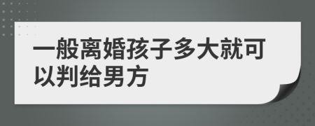 一般离婚孩子多大就可以判给男方