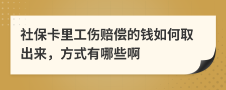 社保卡里工伤赔偿的钱如何取出来，方式有哪些啊