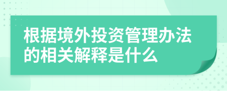 根据境外投资管理办法的相关解释是什么