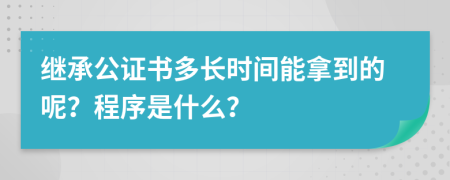 继承公证书多长时间能拿到的呢？程序是什么？