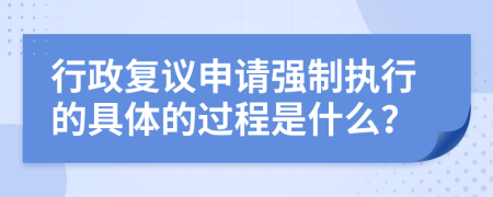 行政复议申请强制执行的具体的过程是什么？