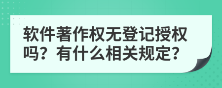 软件著作权无登记授权吗？有什么相关规定？