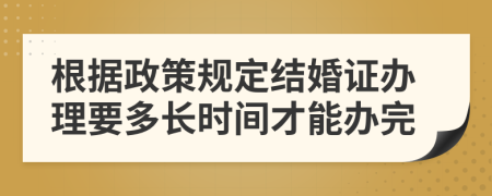 根据政策规定结婚证办理要多长时间才能办完