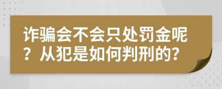 诈骗会不会只处罚金呢？从犯是如何判刑的？