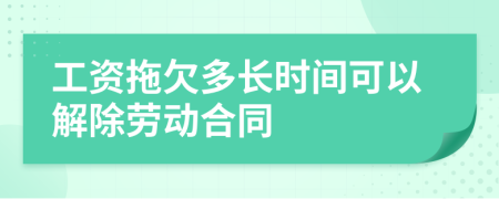 工资拖欠多长时间可以解除劳动合同
