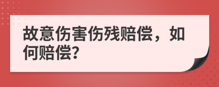 故意伤害伤残赔偿，如何赔偿？
