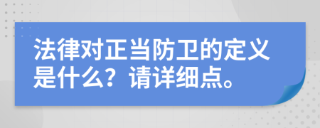 法律对正当防卫的定义是什么？请详细点。