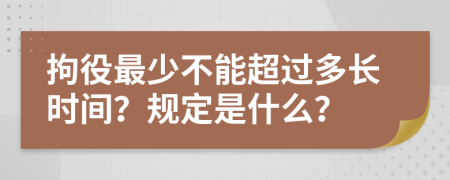 拘役最少不能超过多长时间？规定是什么？