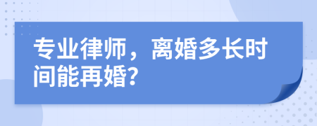 专业律师，离婚多长时间能再婚？