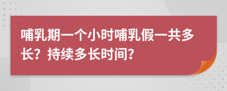 哺乳期一个小时哺乳假一共多长？持续多长时间？