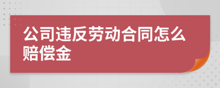 公司违反劳动合同怎么赔偿金