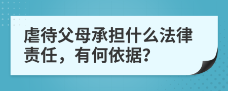 虐待父母承担什么法律责任，有何依据？