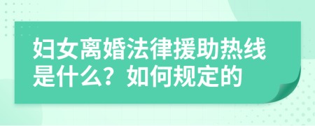 妇女离婚法律援助热线是什么？如何规定的