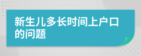 新生儿多长时间上户口的问题