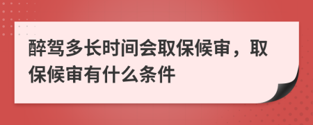 醉驾多长时间会取保候审，取保候审有什么条件