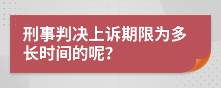 刑事判决上诉期限为多长时间的呢？