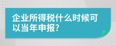 企业所得税什么时候可以当年申报?