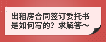 出租房合同签订委托书是如何写的？求解答～