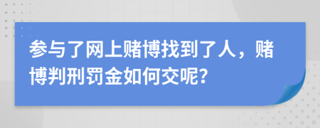 参与了网上赌博找到了人，赌博判刑罚金如何交呢？
