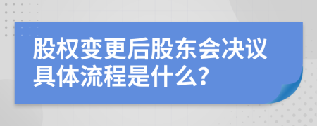 股权变更后股东会决议具体流程是什么？