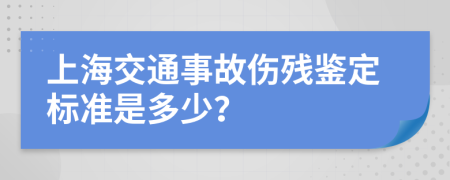 上海交通事故伤残鉴定标准是多少？