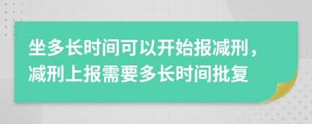 坐多长时间可以开始报减刑，减刑上报需要多长时间批复