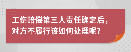 工伤赔偿第三人责任确定后，对方不履行该如何处理呢？