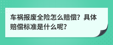 车祸报废全险怎么赔偿？具体赔偿标准是什么呢？