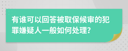 有谁可以回答被取保候审的犯罪嫌疑人一般如何处理？