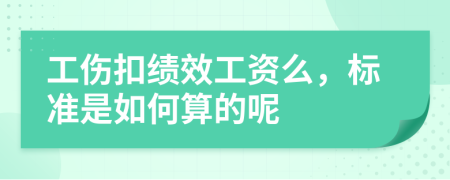 工伤扣绩效工资么，标准是如何算的呢