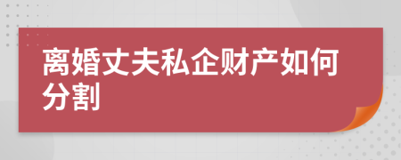 离婚丈夫私企财产如何分割