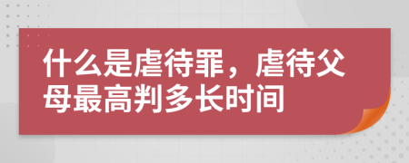 什么是虐待罪，虐待父母最高判多长时间