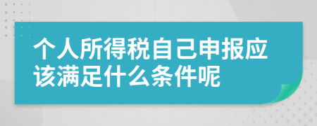 个人所得税自己申报应该满足什么条件呢