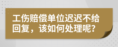 工伤赔偿单位迟迟不给回复，该如何处理呢？