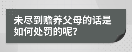 未尽到赡养父母的话是如何处罚的呢？