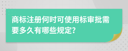 商标注册何时可使用标审批需要多久有哪些规定？