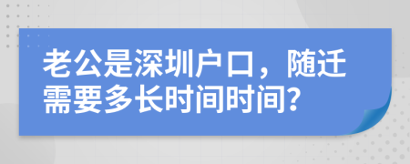 老公是深圳户口，随迁需要多长时间时间？