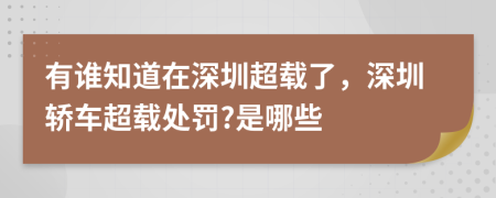 有谁知道在深圳超载了，深圳轿车超载处罚?是哪些