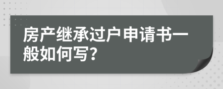 房产继承过户申请书一般如何写？