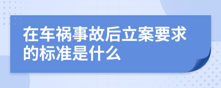 在车祸事故后立案要求的标准是什么