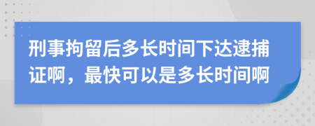 刑事拘留后多长时间下达逮捕证啊，最快可以是多长时间啊