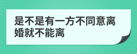 是不是有一方不同意离婚就不能离