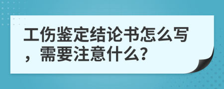 工伤鉴定结论书怎么写，需要注意什么？