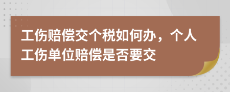 工伤赔偿交个税如何办，个人工伤单位赔偿是否要交