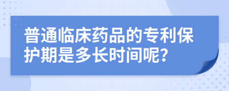 普通临床药品的专利保护期是多长时间呢？