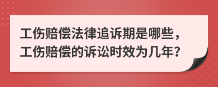 工伤赔偿法律追诉期是哪些，工伤赔偿的诉讼时效为几年？