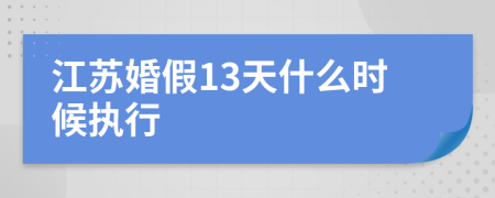 江苏婚假13天什么时候执行