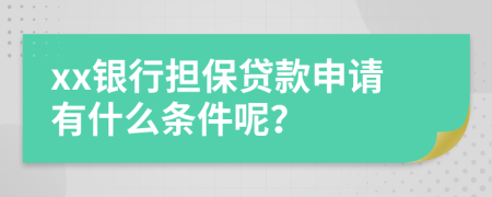 xx银行担保贷款申请有什么条件呢？