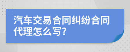 汽车交易合同纠纷合同代理怎么写?